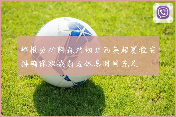 邮报分析阿森纳切尔西英超赛程安排确保欧战前后休息时间充足