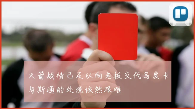 火箭战绩已足以向老板交代乌度卡与斯通的处境依然艰难