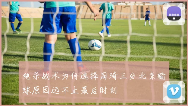 绝杀战术为何选择周琦三分北京输球原因远不止最后时刻