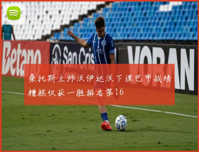 桑托斯主帅沃伊达沃下课巴甲战绩糟糕仅获一胜排名第16