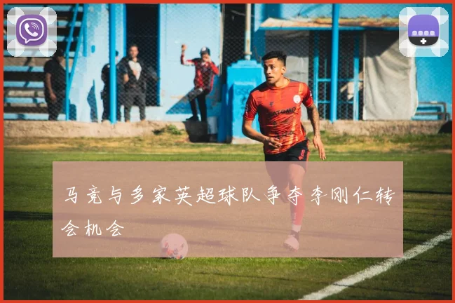 马竞与多家英超球队争夺李刚仁转会机会